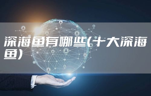 深海鱼有哪些(十大深海鱼)