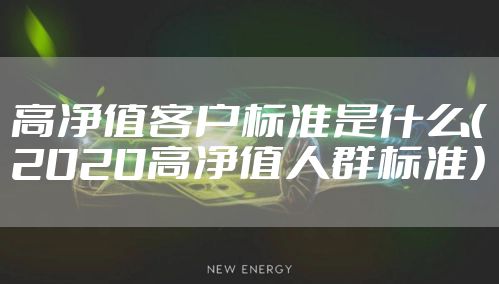 高净值客户标准是什么（2020高净值人群标准）