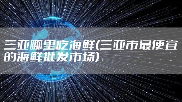 三亚哪里吃海鲜(三亚市最便宜的海鲜批发市场)