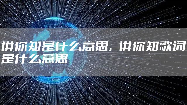 讲你知是什么意思,讲你知歌词是什么意思