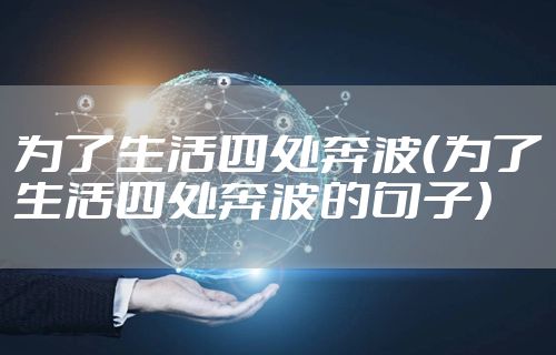 为了生活四处奔波（为了生活四处奔波的句子）