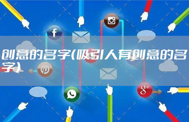创意的名字（吸引人有创意的名字）