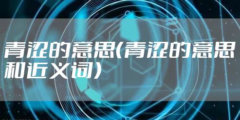 青涩的意思（青涩的意思和近义词）