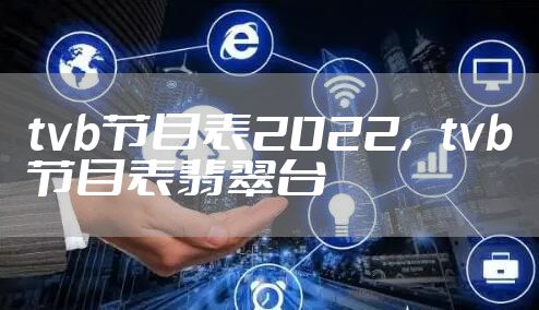 tvb节目表2022，tvb节目表翡翠台
