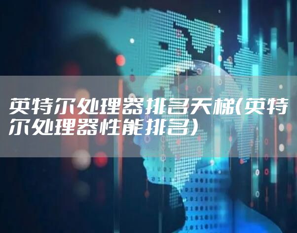英特尔处理器排名天梯（英特尔处理器性能排名）