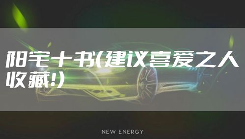 阳宅十书（建议喜爱之人收藏！）