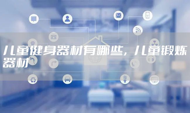 儿童健身器材有哪些,儿童锻炼器材