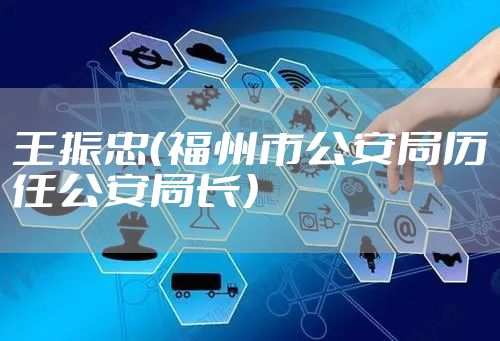 王振忠（福州市公安局历任公安局长）