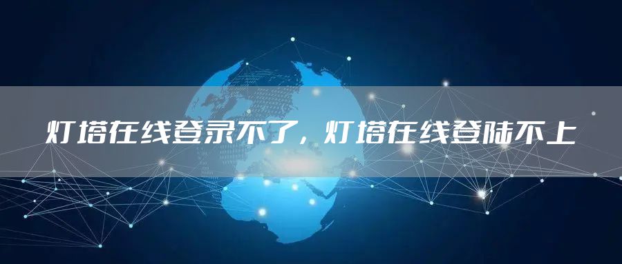 灯塔在线登录不了，灯塔在线登陆不上