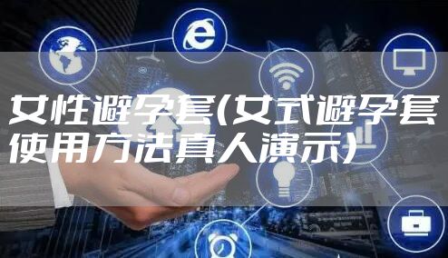 女性避孕套（女式避孕套使用方法真人演示）