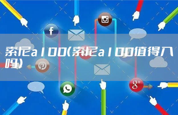 索尼a100（索尼a100值得入吗）