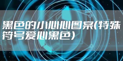 黑色的小心心图案（特殊符号爱心黑色）