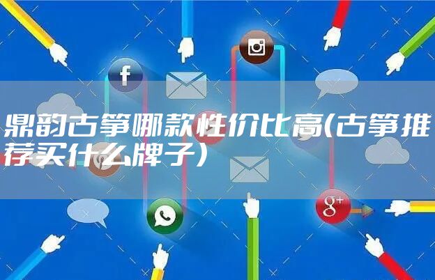 鼎韵古筝哪款性价比高(古筝推荐买什么牌子)