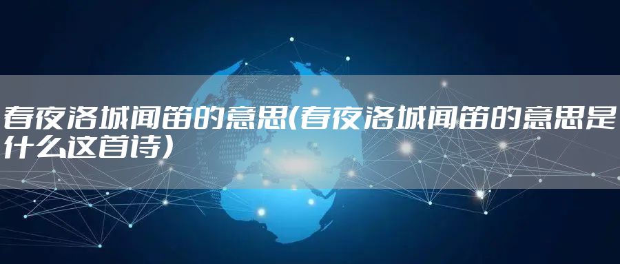 春夜洛城闻笛的意思（春夜洛城闻笛的意思是什么这首诗）