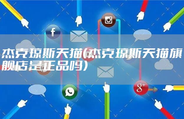 杰克琼斯天猫（杰克琼斯天猫旗舰店是正品吗）