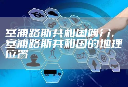 塞浦路斯共和国简介，塞浦路斯共和国的地理位置
