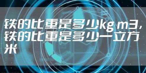 铁的比重是多少kg m3，铁的比重是多少一立方米