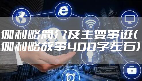 伽利略简介及主要事迹(伽利略故事400字左右)