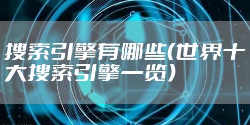 搜索引擎有哪些(世界十大搜索引擎一览)