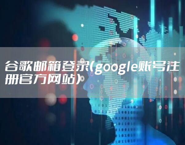 谷歌邮箱登录(google账号注册官方网站)