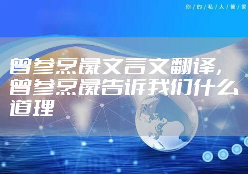 曾参烹彘文言文翻译，曾参烹彘告诉我们什么道理