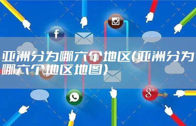 亚洲分为哪六个地区（亚洲分为哪六个地区地图）