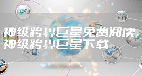 神级跨界巨星免费阅读，神级跨界巨星下载