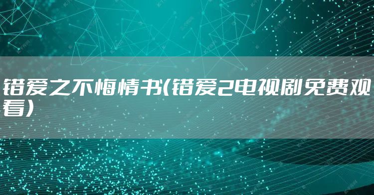 错爱之不悔情书（错爱2电视剧免费观看）