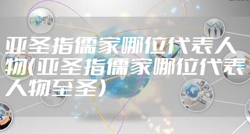 亚圣指儒家哪位代表人物（亚圣指儒家哪位代表人物至圣）