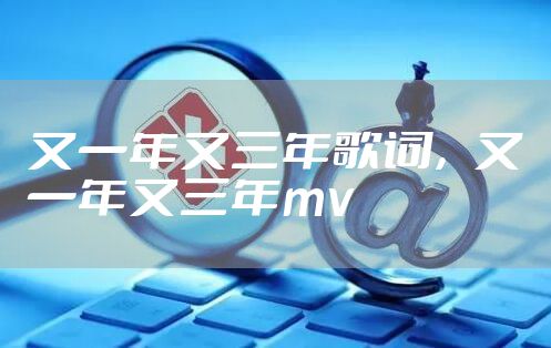 又一年又三年歌词，又一年又三年mv