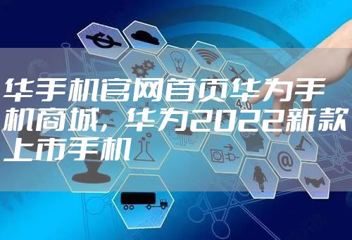 华手机官网首页华为手机商城，华为2022新款上市手机