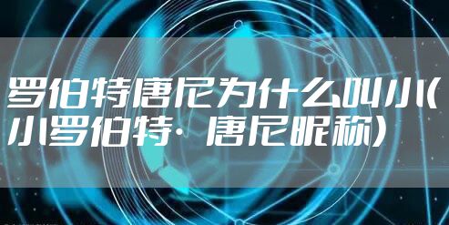 罗伯特唐尼为什么叫小(小罗伯特·唐尼昵称)