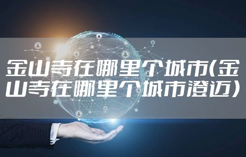 金山寺在哪里个城市(金山寺在哪里个城市澄迈)