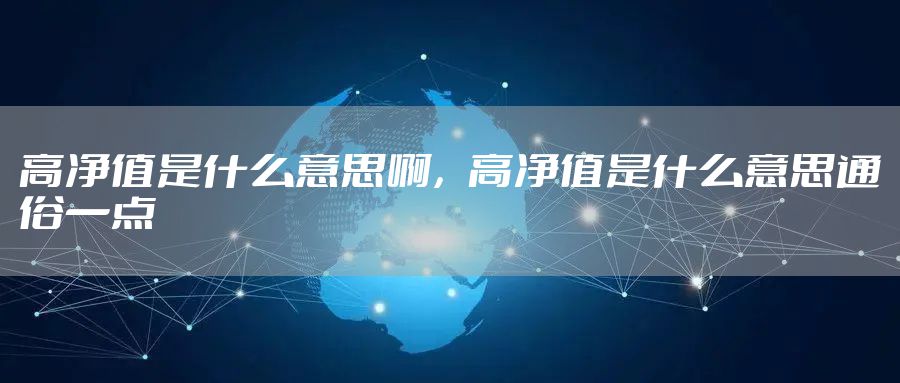 高净值是什么意思啊，高净值是什么意思通俗一点