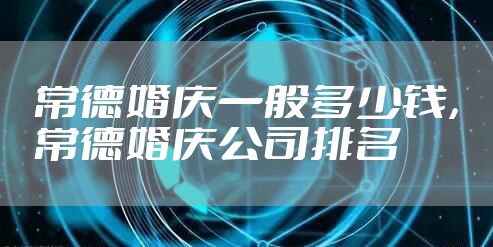 常德婚庆一般多少钱，常德婚庆公司排名