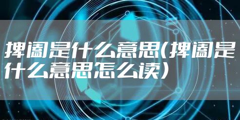 捭阖是什么意思（捭阖是什么意思怎么读）