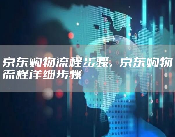 京东购物流程步骤，京东购物流程详细步骤