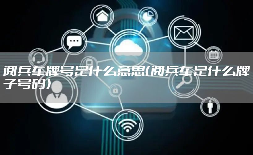 阅兵车牌号是什么意思（阅兵车是什么牌子号码）