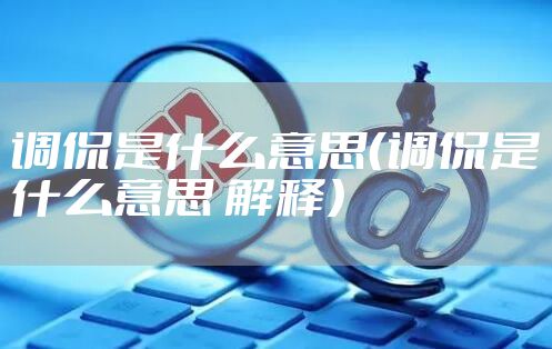 调侃是什么意思（调侃是什么意思 解释）