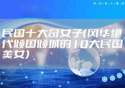 民国十大奇女子（风华绝代倾国倾城的10大民国美女）