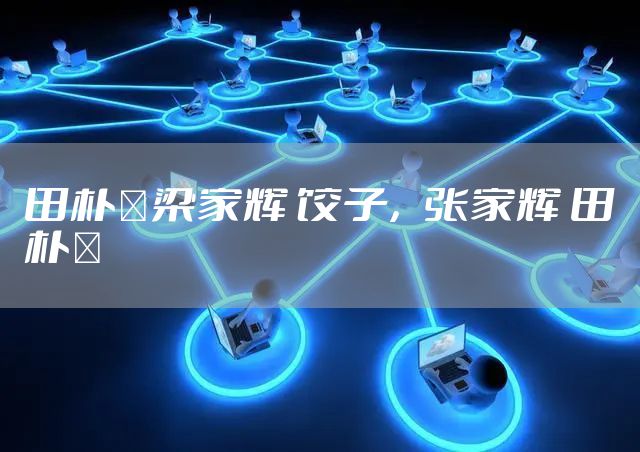 田朴珺梁家辉 饺子,张家辉 田朴珺