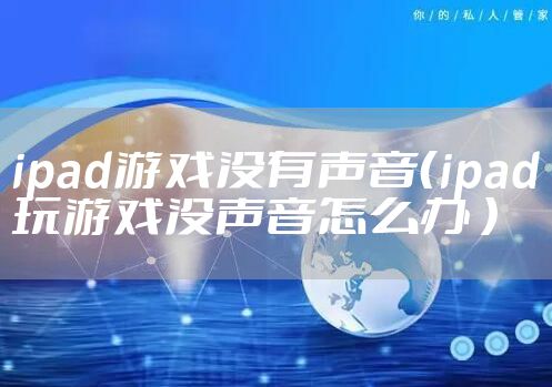 ipad游戏没有声音（ipad玩游戏没声音怎么办 ）