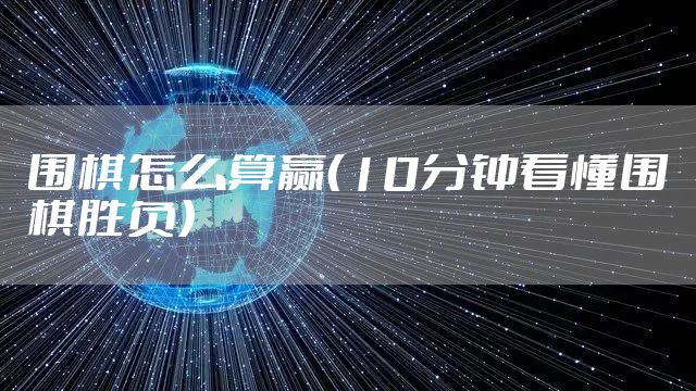 围棋怎么算赢（10分钟看懂围棋胜负）