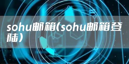 sohu邮箱(sohu邮箱登陆)