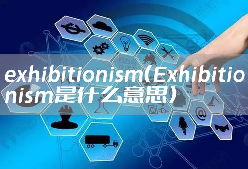 exhibitionism（Exhibitionism是什么意思）