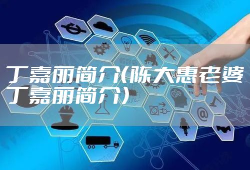 丁嘉丽简介（陈大惠老婆丁嘉丽简介）