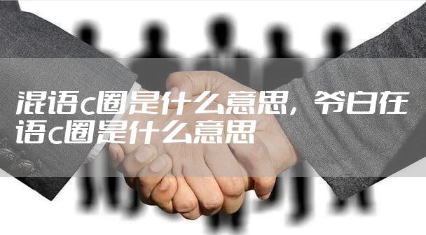 混语c圈是什么意思，爷白在语c圈是什么意思