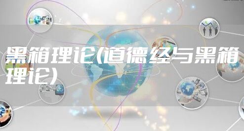 黑箱理论(道德经与黑箱理论)