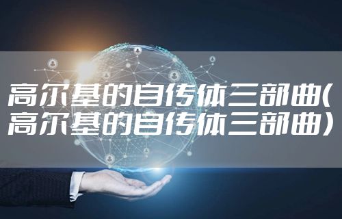 高尔基的自传体三部曲（高尔基的自传体三部曲）