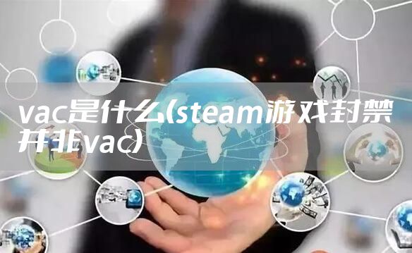 vac是什么(steam游戏封禁并非vac)